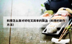 料理怎么做才好吃又简单的做法（料理的制作方法）