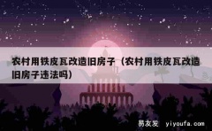 农村用铁皮瓦改造旧房子（农村用铁皮瓦改造旧房子违法吗）