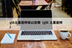 gl8儿童座椅接口在哪（gl8 儿童座椅）