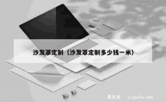 沙发罩定制（沙发罩定制多少钱一米）