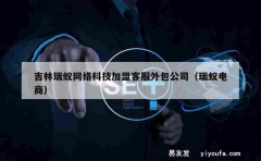 吉林瑞蚁网络科技加盟客服外包公司（瑞蚁电商）