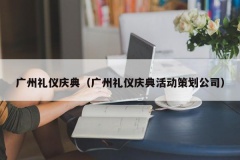 广州礼仪庆典（广州礼仪庆典活动策划公司）