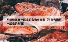 不能和海鲜一起吃的食物有哪些（不能和海鲜一起吃的东西）