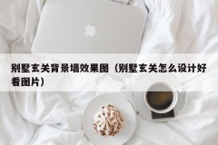 别墅玄关背景墙效果图（别墅玄关怎么设计好看图片）