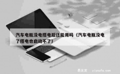 汽车电瓶没电搭电后还能用吗（汽车电瓶没电了搭电也启动不了）