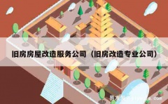 旧房房屋改造服务公司（旧房改造专业公司）