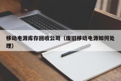 移动电源库存回收公司（废旧移动电源如何处理）