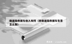 做道路救援车收入如何（想做道路救援车生意怎么做）