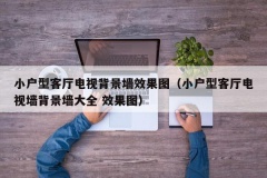 小户型客厅电视背景墙效果图（小户型客厅电视墙背景墙大全 效果