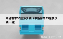 中通客车55座多少钱（中通客车55座多少钱一台）