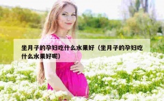 坐月子的孕妇吃什么水果好（坐月子的孕妇吃什么水果好呢）