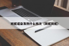 班妮诺染发剂什么档次（斑妮斑妮）