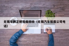 无锡车辆正规报废回收（无锡汽车报废公司电话）