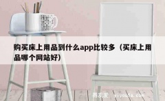 购买床上用品到什么app比较多（买床上用品哪个网站好）