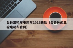 台铃三轮车电动车2023新款（台铃休闲三轮电动车官网）