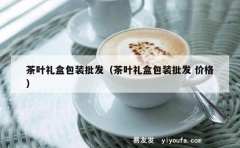 茶叶礼盒包装批发（茶叶礼盒包装批发 价格）