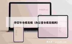 办公小仓库出租（办公室仓库出租网）