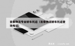 吉泰物流专业轿车托运（吉泰物流轿车托运查询电话）