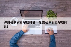 泸州初中公立学校排名（东莞初中公立学校排名）