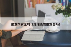 染发剂安全吗（泡泡染发剂安全吗）