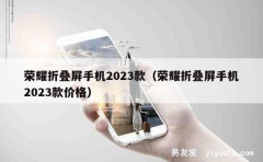 荣耀折叠屏手机2023款（荣耀折叠屏手机2023款价格）