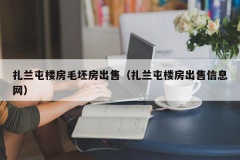 扎兰屯楼房毛坯房出售（扎兰屯楼房出售信息网）