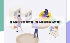 什么学历算高等教育（什么叫高等学历教育）