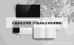 六盘水私立学校（六盘水私立学校有哪些）