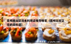 昆明西山区日本料理店推荐哪家（昆明比较正宗的日料店）