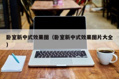 卧室新中式效果图（卧室新中式效果图片大全）