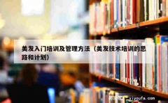 美发入门培训及管理方法（美发技术培训的思路和计划）