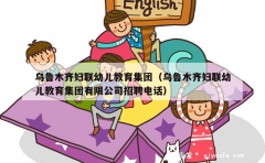 乌鲁木齐妇联幼儿教育集团（乌鲁木齐妇联幼儿教育集团有限公司招