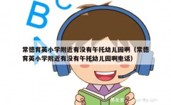 常德育英小学附近有没有午托幼儿园啊（常德育英小学附近有没有午