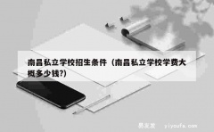 南昌私立学校招生条件（南昌私立学校学费大概多少钱?）