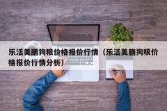 乐活美膳狗粮价格报价行情（乐活美膳狗粮价格报价行情分析）