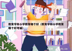 教育学和小学教育哪个好（教育学和小学教育哪个好考编）