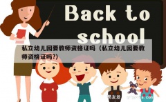 私立幼儿园要教师资格证吗（私立幼儿园要教师资格证吗?）