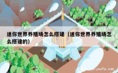 迷你世界养殖场怎么搭建（迷你世界养殖场怎么搭建的）