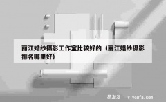 丽江婚纱摄影工作室比较好的（丽江婚纱摄影排名哪里好）