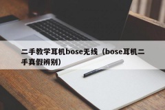 二手教学耳机bose无线（bose耳机二手真假辨别）