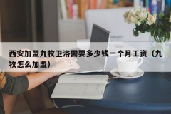 西安加盟九牧卫浴需要多少钱一个月工资（九牧怎么加盟）