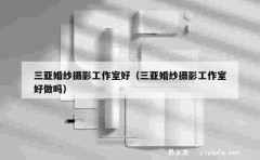 三亚婚纱摄影工作室好（三亚婚纱摄影工作室好做吗）