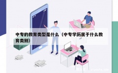 中专的教育类型是什么（中专学历属于什么教育类别）