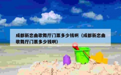 成都新恋曲歌舞厅门票多少钱啊（成都新恋曲歌舞厅门票多少钱啊）