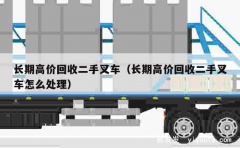 长期高价回收二手叉车（长期高价回收二手叉车怎么处理）