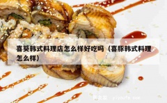 喜葵韩式料理店怎么样好吃吗（喜豚韩式料理怎么样）