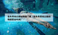 包头劳动公园动物园门票（包头市劳动公园动物园营业时间）