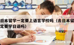 赴日本留学一定要上语言学校吗（去日本留学一定要学日语吗）