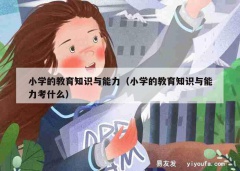 小学的教育知识与能力（小学的教育知识与能力考什么）