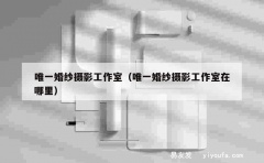 唯一婚纱摄影工作室（唯一婚纱摄影工作室在哪里）